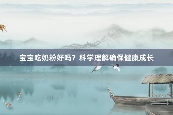 宝宝吃奶粉好吗？科学理解确保健康成长