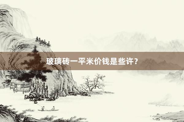 玻璃砖一平米价钱是些许？