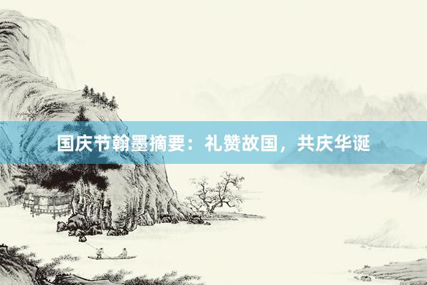 国庆节翰墨摘要：礼赞故国，共庆华诞