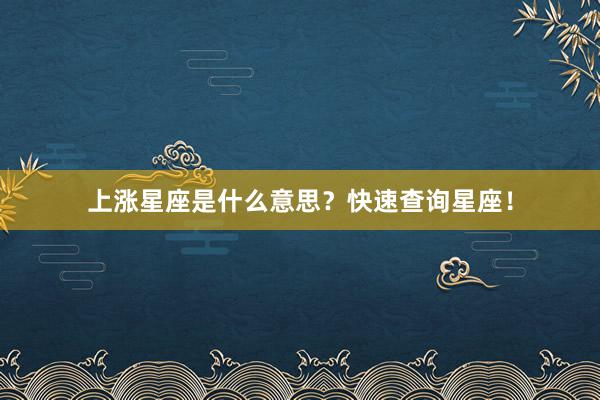 上涨星座是什么意思？快速查询星座！